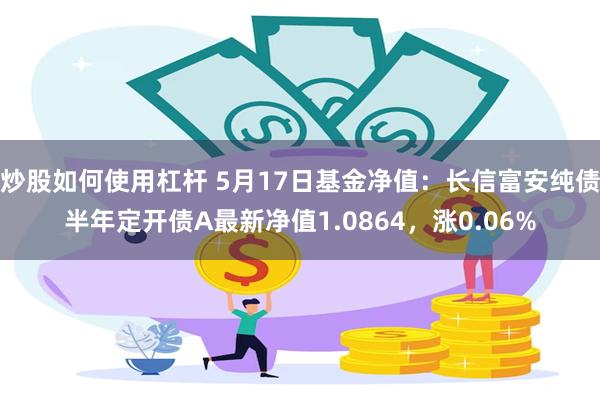 炒股如何使用杠杆 5月17日基金净值：长信富安纯债半年定开债A最新净值1.0864，涨0.06%