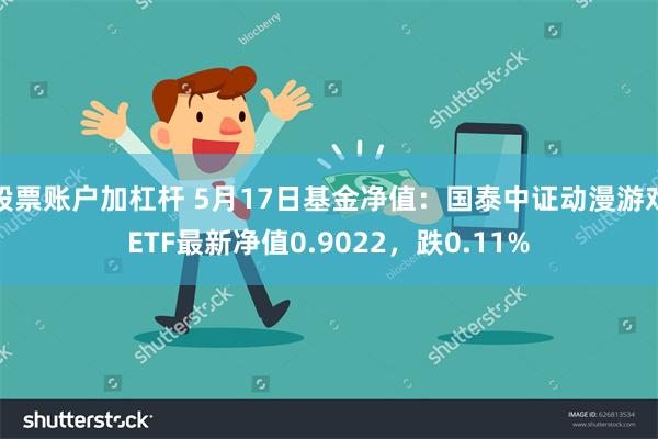 股票账户加杠杆 5月17日基金净值：国泰中证动漫游戏ETF最新净值0.9022，跌0.11%