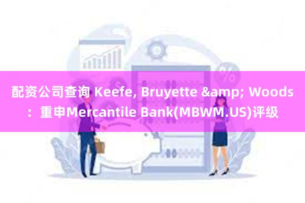 配资公司查询 Keefe, Bruyette & Woods：重申Mercantile Bank(MBWM.US)评级