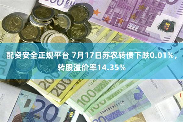 配资安全正规平台 7月17日苏农转债下跌0.01%，转股溢价率14.35%