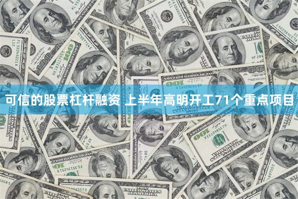 可信的股票杠杆融资 上半年高明开工71个重点项目