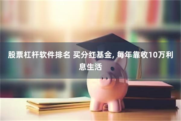 股票杠杆软件排名 买分红基金, 每年靠收10万利息生活