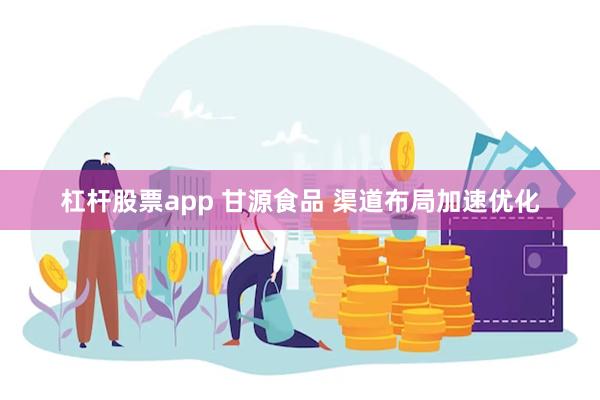 杠杆股票app 甘源食品 渠道布局加速优化