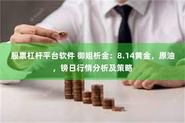 股票杠杆平台软件 御姐析金：8.14黄金，原油，镑日行情分析及策略