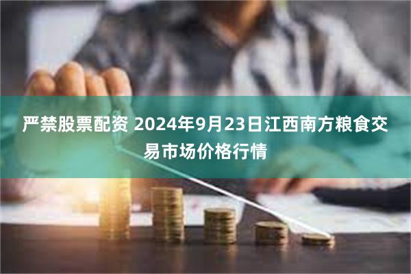 严禁股票配资 2024年9月23日江西南方粮食交易市场价格行情