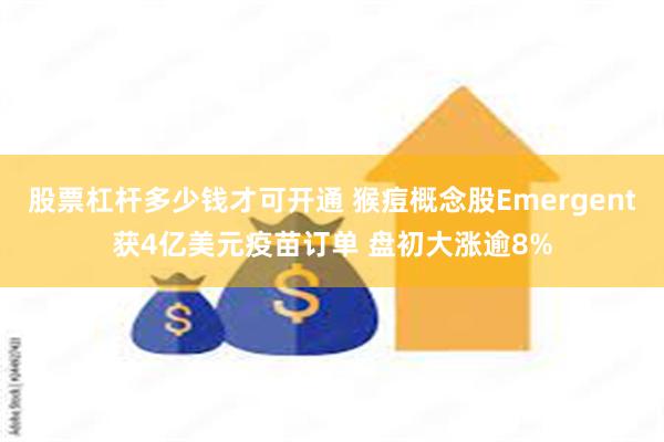 股票杠杆多少钱才可开通 猴痘概念股Emergent获4亿美元疫苗订单 盘初大涨逾8%