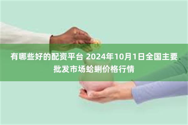 有哪些好的配资平台 2024年10月1日全国主要批发市场蛤蜊价格行情