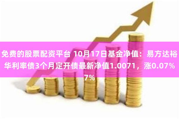 免费的股票配资平台 10月17日基金净值：易方达裕华利率债3个月定开债最新净值1.0071，涨0.07%