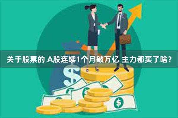 关于股票的 A股连续1个月破万亿 主力都买了啥？