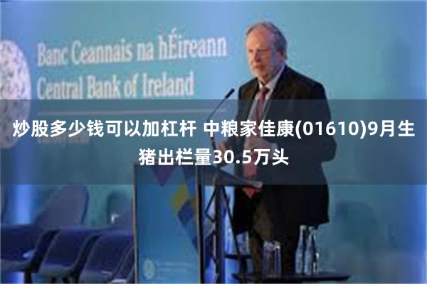 炒股多少钱可以加杠杆 中粮家佳康(01610)9月生猪出栏量30.5万头