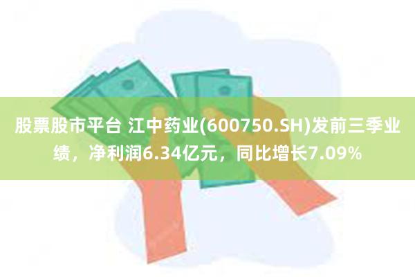 股票股市平台 江中药业(600750.SH)发前三季业绩，净利润6.34亿元，同比增长7.09%