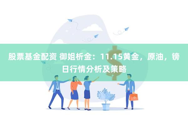 股票基金配资 御姐析金：11.15黄金，原油，镑日行情分析及策略