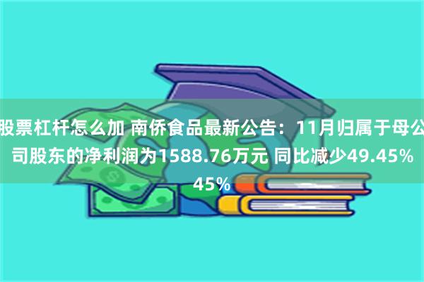 股票杠杆怎么加 南侨食品最新公告：11月归属于母公司股东的净利润为1588.76万元 同比减少49.45%