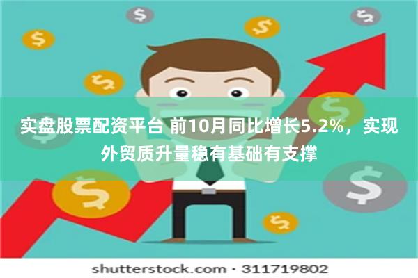 实盘股票配资平台 前10月同比增长5.2%，实现外贸质升量稳有基础有支撑