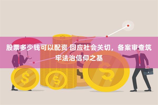 股票多少钱可以配资 回应社会关切，备案审查筑牢法治信仰之基