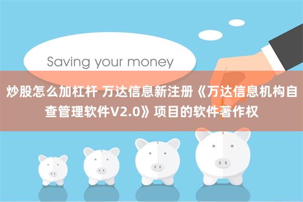 炒股怎么加杠杆 万达信息新注册《万达信息机构自查管理软件V2.0》项目的软件著作权