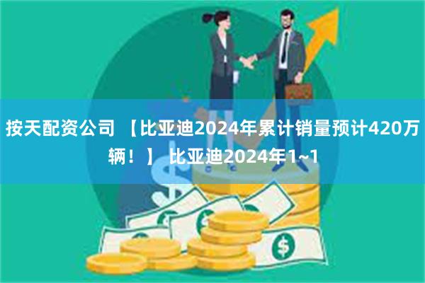 按天配资公司 【比亚迪2024年累计销量预计420万辆！】 比亚迪2024年1~1