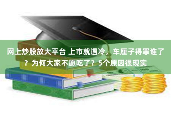 网上炒股放大平台 上市就遇冷，车厘子得罪谁了？为何大家不愿吃了？5个原因很现实