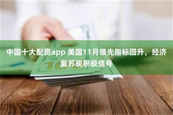 中国十大配资app 美国11月领先指标回升，经济复苏现积极信号