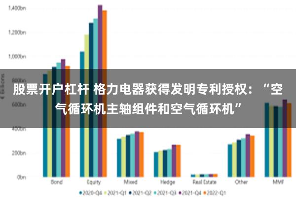 股票开户杠杆 格力电器获得发明专利授权：“空气循环机主轴组件和空气循环机”