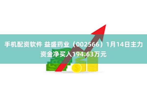 手机配资软件 益盛药业（002566）1月14日主力资金净买入194.63万元