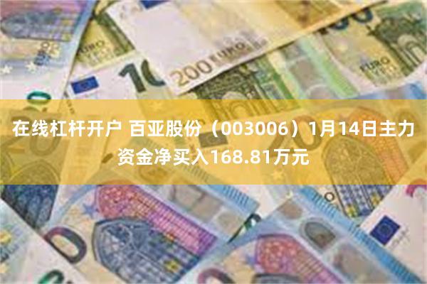 在线杠杆开户 百亚股份（003006）1月14日主力资金净买入168.81万元