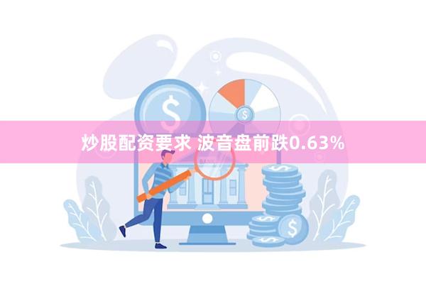 炒股配资要求 波音盘前跌0.63%