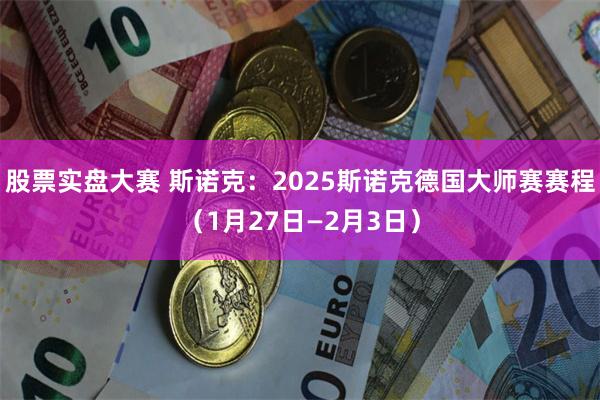 股票实盘大赛 斯诺克：2025斯诺克德国大师赛赛程（1月27日—2月3日）