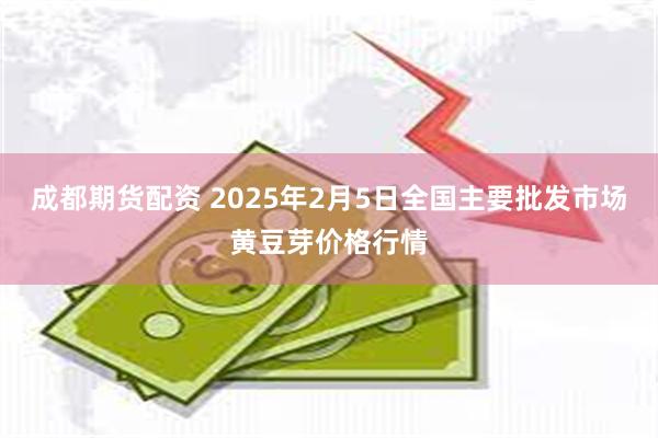 成都期货配资 2025年2月5日全国主要批发市场黄豆芽价格行情