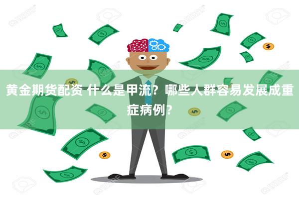 黄金期货配资 什么是甲流？哪些人群容易发展成重症病例？